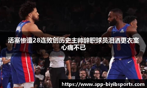活塞惨遭28连败创历史主帅辞职球员泪洒更衣室心痛不已