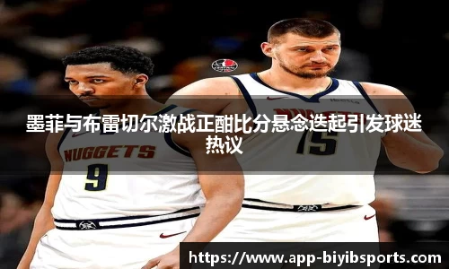 墨菲与布雷切尔激战正酣比分悬念迭起引发球迷热议